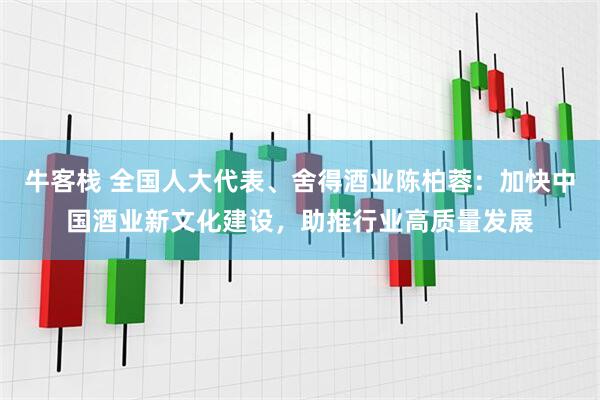 牛客栈 全国人大代表、舍得酒业陈柏蓉：加快中国酒业新文化建设，助推行业高质量发展