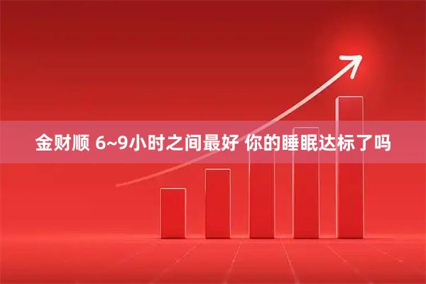 金财顺 6~9小时之间最好 你的睡眠达标了吗