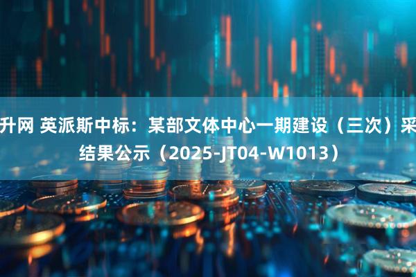 高升网 英派斯中标：某部文体中心一期建设（三次）采购结果公示（2025-JT04-W1013）