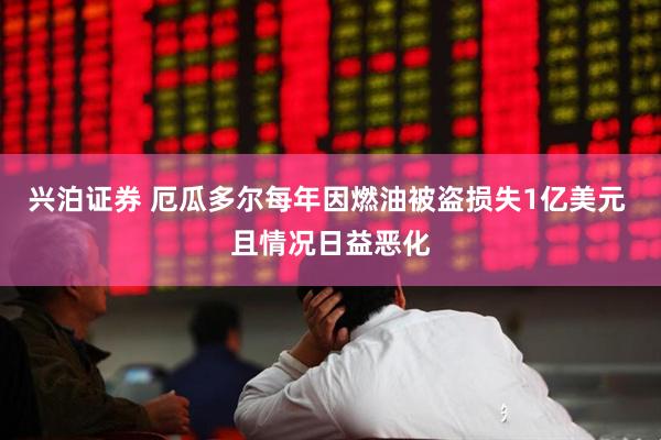 兴泊证券 厄瓜多尔每年因燃油被盗损失1亿美元 且情况日益恶化