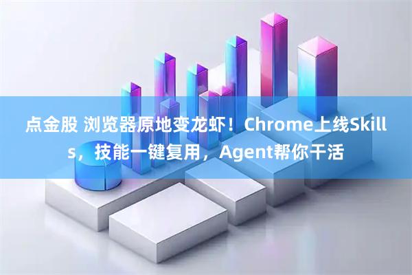 点金股 浏览器原地变龙虾!Chrome上线Skills,技能一键复用,Agent帮你干活