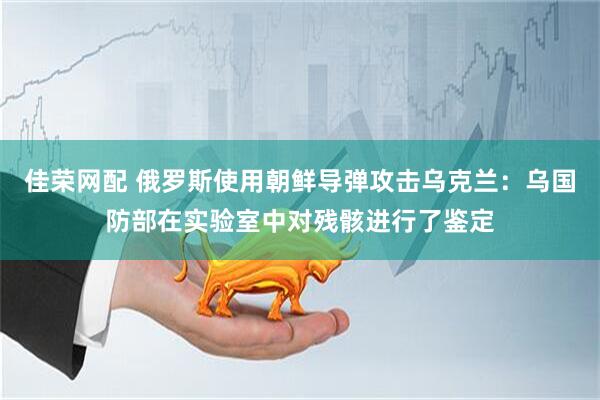 佳荣网配 俄罗斯使用朝鲜导弹攻击乌克兰：乌国防部在实验室中对残骸进行了鉴定