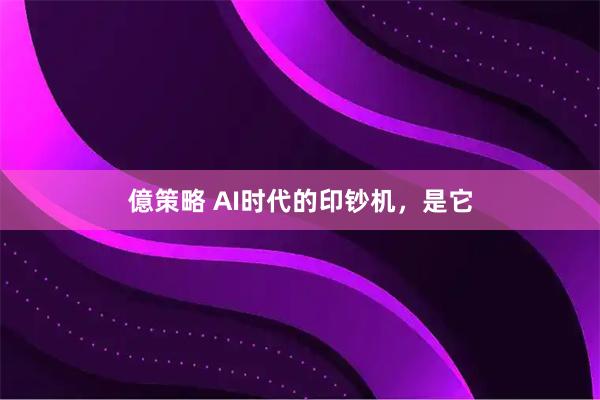 億策略 AI时代的印钞机,是它