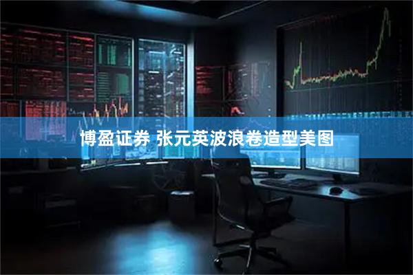 博盈证券 张元英波浪卷造型美图