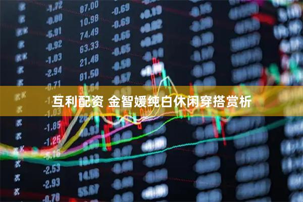互利配资 金智媛纯白休闲穿搭赏析