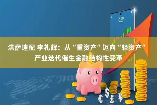 洪萨速配 李礼辉：从“重资产”迈向“轻资产” 产业迭代催生金融结构性变革