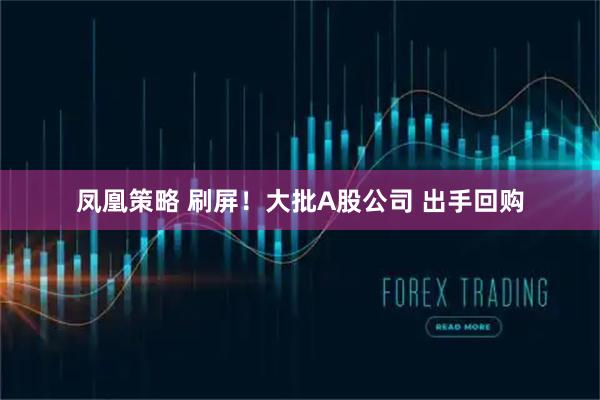 凤凰策略 刷屏！大批A股公司 出手回购